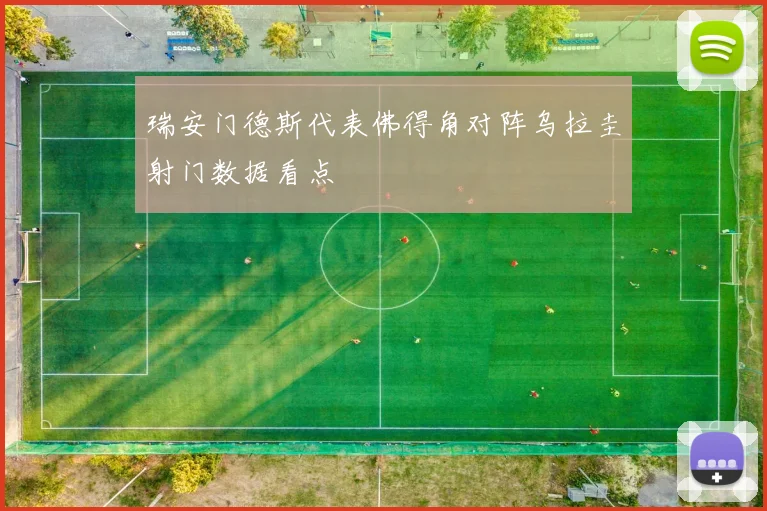 瑞安门德斯代表佛得角对阵乌拉圭射门数据看点