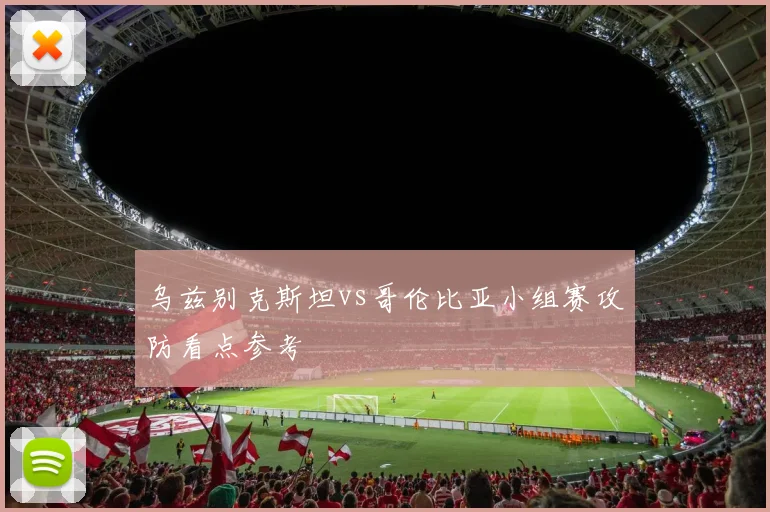 乌兹别克斯坦vs哥伦比亚小组赛攻防看点参考