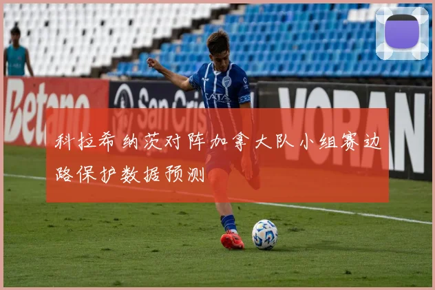 科拉希纳茨对阵加拿大队小组赛边路保护数据预测
