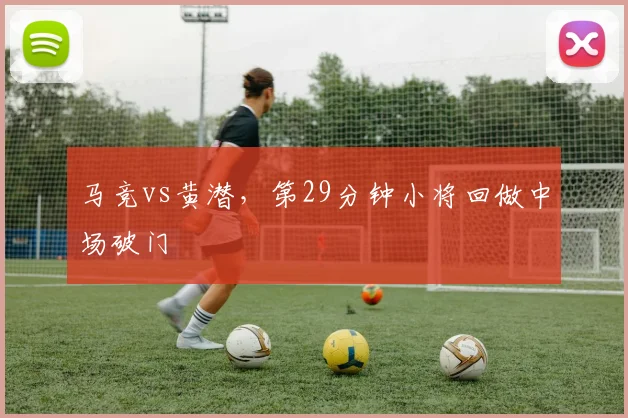马竞vs黄潜，第29分钟小将回做中场破门
