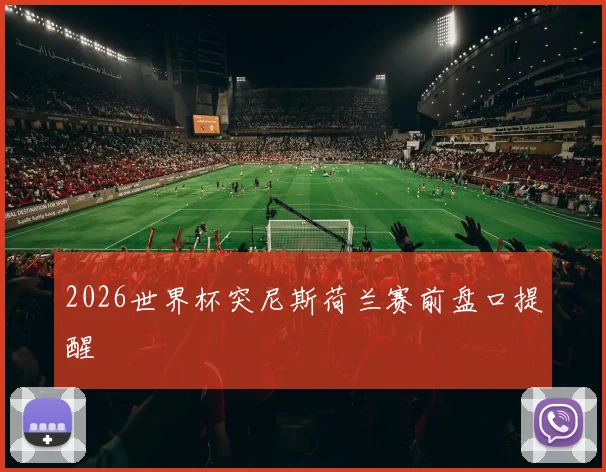 2026世界杯突尼斯荷兰赛前盘口提醒