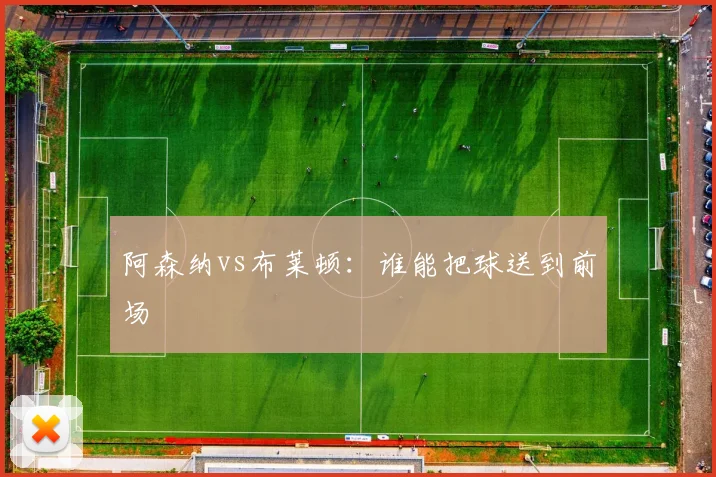 阿森纳vs布莱顿：谁能把球送到前场