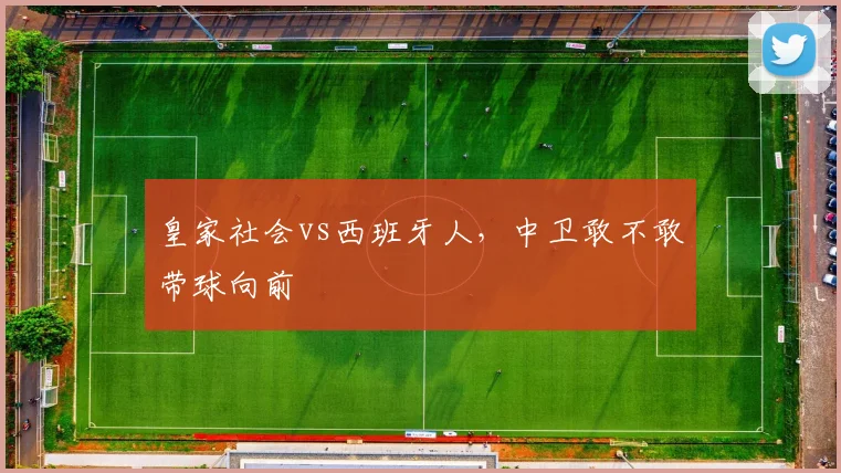 皇家社会vs西班牙人，中卫敢不敢带球向前
