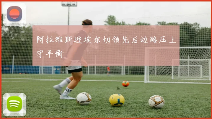 阿拉维斯迎埃尔切领先后边路压上守平衡