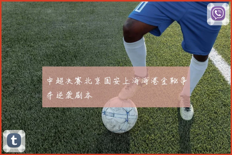 中超决赛北京国安上海海港金靴争夺逆袭剧本