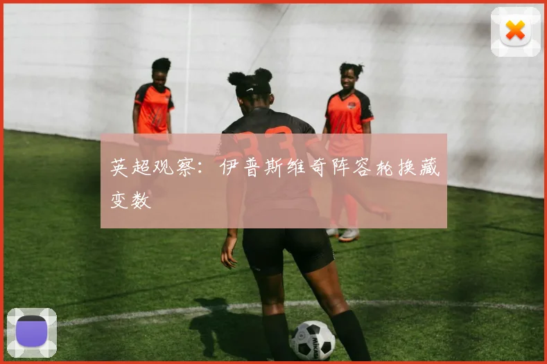 英超观察：伊普斯维奇阵容轮换藏变数