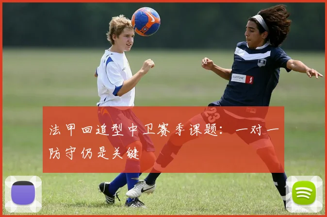 法甲回追型中卫赛季课题：一对一防守仍是关键