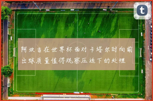 阿坎吉在世界杯面对卡塔尔时向前出球质量值得观察压迫下的处理
