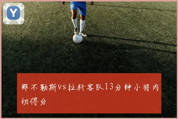 那不勒斯vs拉科客队13分钟小将内切得分