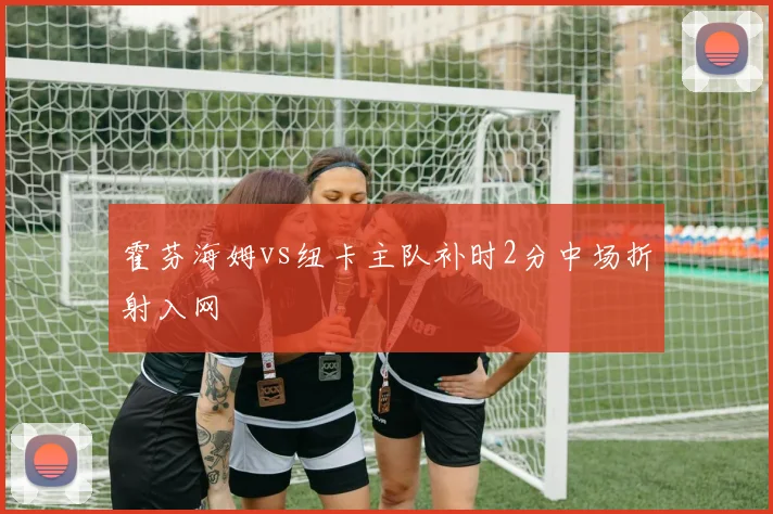 霍芬海姆vs纽卡主队补时2分中场折射入网