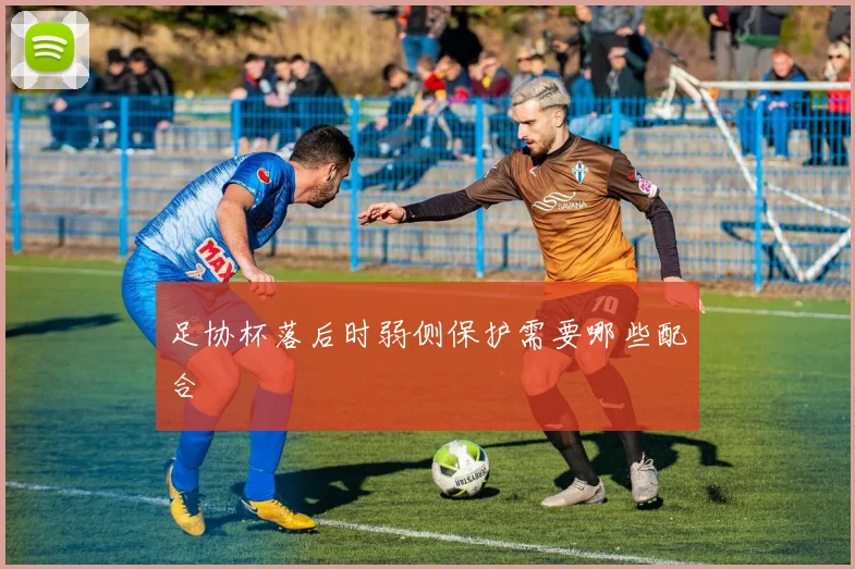 足协杯落后时弱侧保护需要哪些配合