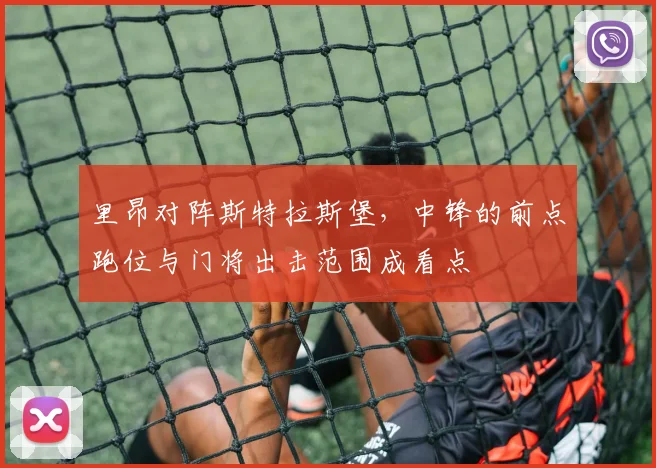 里昂对阵斯特拉斯堡，中锋的前点跑位与门将出击范围成看点