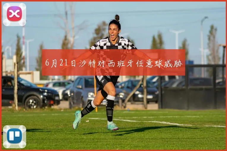6月21日沙特对西班牙任意球威胁