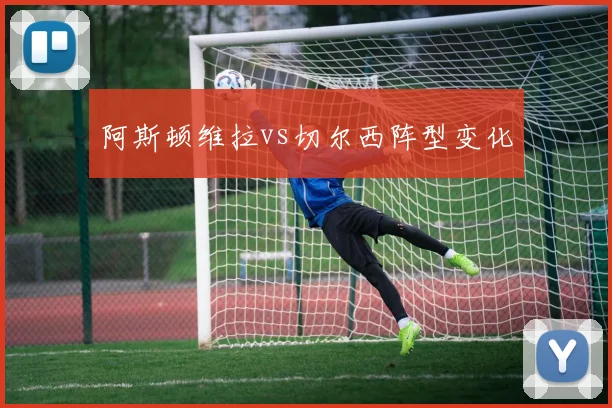 阿斯顿维拉vs切尔西阵型变化