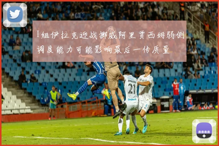 I组伊拉克迎战挪威阿里贾西姆弱侧调度能力可能影响最后一传质量