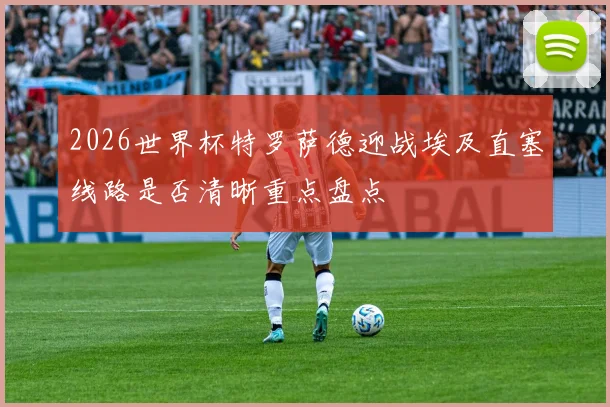 2026世界杯特罗萨德迎战埃及直塞线路是否清晰重点盘点