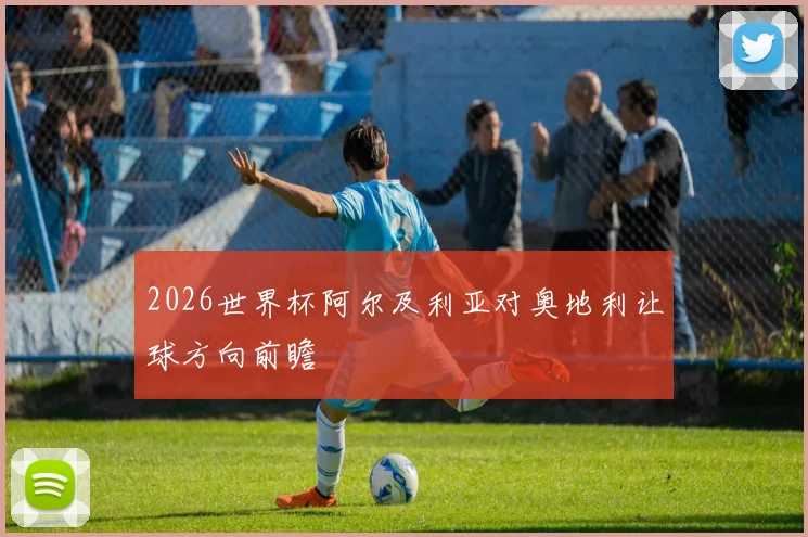2026世界杯阿尔及利亚对奥地利让球方向前瞻