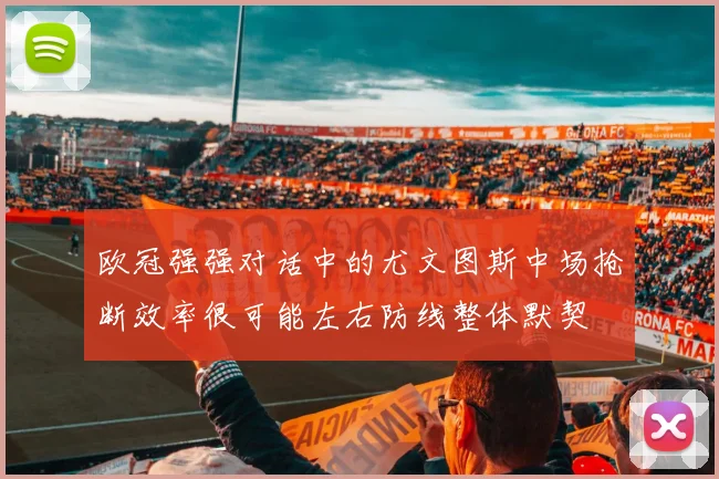 欧冠强强对话中的尤文图斯中场抢断效率很可能左右防线整体默契