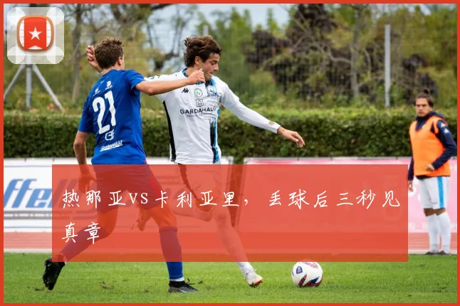 热那亚vs卡利亚里，丢球后三秒见真章