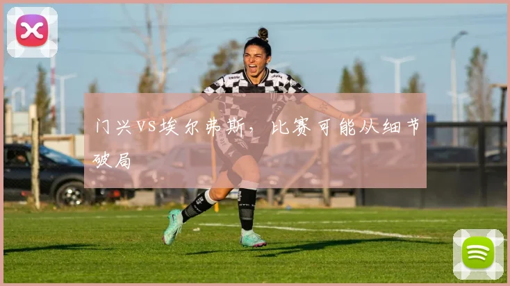 门兴vs埃尔弗斯，比赛可能从细节破局