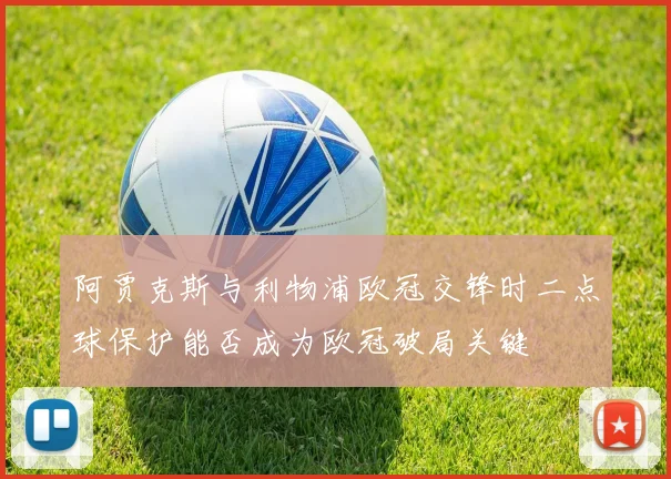 阿贾克斯与利物浦欧冠交锋时二点球保护能否成为欧冠破局关键
