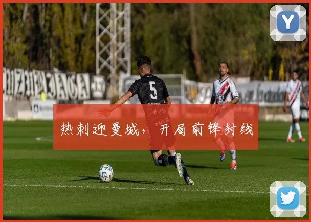 热刺迎曼城，开局前锋封线