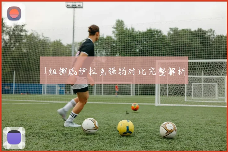 I组挪威伊拉克强弱对比完整解析