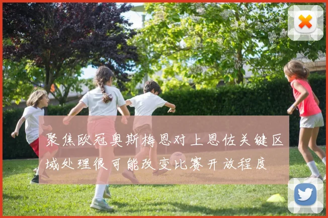聚焦欧冠奥斯梅恩对上恩佐关键区域处理很可能改变比赛开放程度