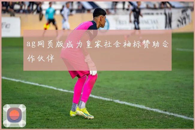 ag网页版成为皇家社会袖标赞助合作伙伴