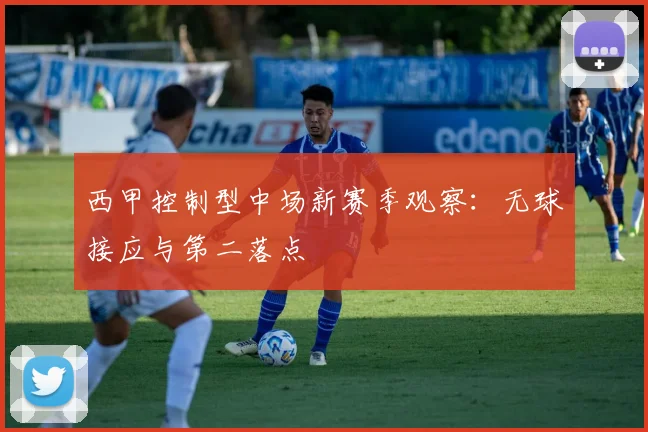 西甲控制型中场新赛季观察：无球接应与第二落点
